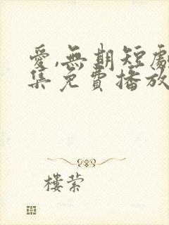 爱,无期短剧全集免费播放