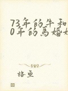 73年的牛和90年的马婚姻相配吗