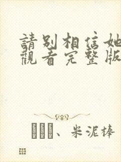 请别相信她免费观看完整版国语在线