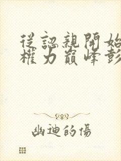 从认亲开始踏上权力巅峰彭远征曹颖小说目录