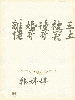 离婚后被三个大佬哥哥宠上天