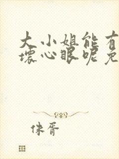 大小姐能有什么坏心眼呢免费漫画阅读