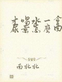 才喝水一会就有尿意怎么回事