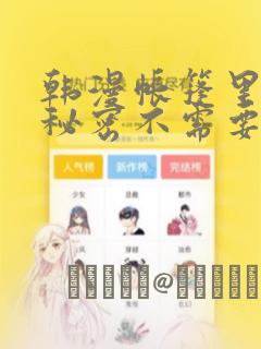 韩漫帐篷里面的秘密不需要阅读币动漫：结局+番外