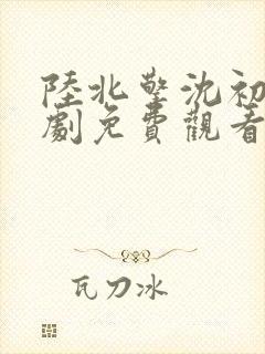 陆北擎沈初棠短剧免费观看