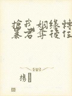 抢我姻缘转身嫁暴君夺后位小说免费阅读