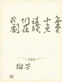 我们这十年电视剧在线免费观看全集