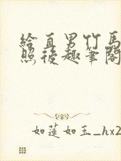 给直男竹马发批照后趣笔阁