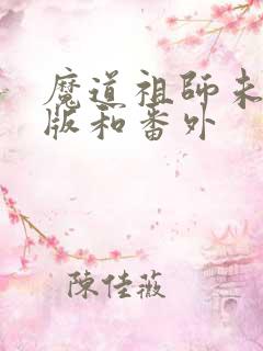 魔道祖师未删减版和番外