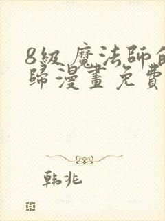 8级魔法师的回归漫画免费下拉式