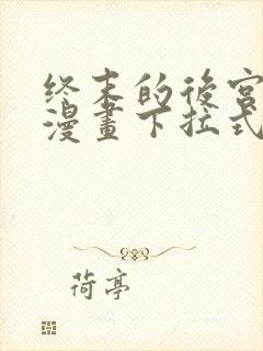 终末的后宫免费漫画下拉式