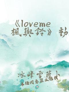 《loveme枫与铃》动漫在线观看