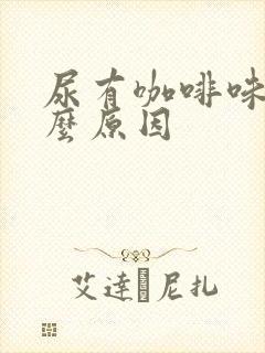 尿有咖啡味是什么原因