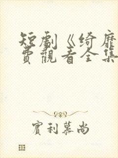 短剧《绮靡》免费观看全集