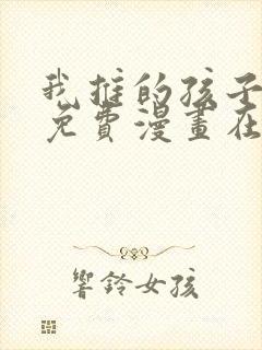 我推的孩子漫画免费漫画在线观看无敌