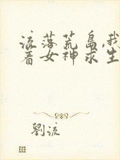 流落荒岛,我带着女神求生完整版免费下载