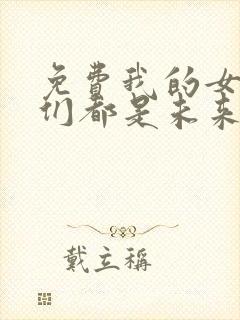 免费我的女徒弟们都是未来诸天大佬漫画