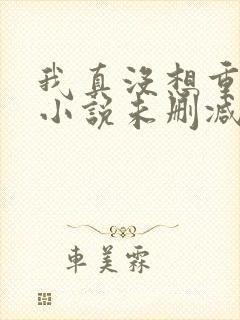 我真没想重生啊小说未删减