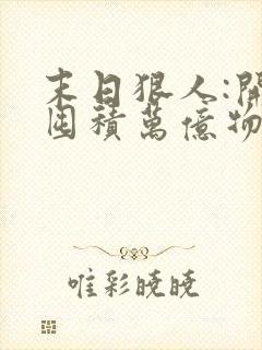 末日狠人:开局囤积万亿物资女主角