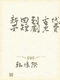 新回到古代当太子短剧免费观看