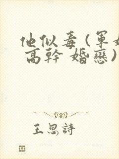 他似毒 (军婚 高干 婚恋)笔趣阁