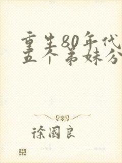 重生80年代带五个弟妹分家的小说