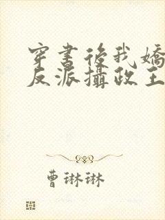 穿书后我娇养了反派摄政王免费阅读