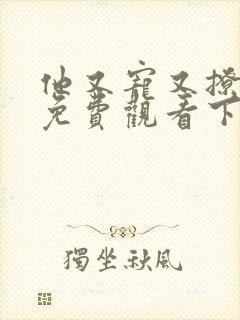 他又宠又撩漫画免费观看下拉式六漫画