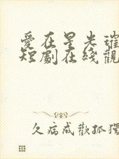 爱在星光璀璨时短剧在线观看