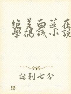 绝美白莲在线教学搞钱小说最新更新
