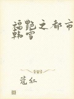 福艳之都市后宫韩雪