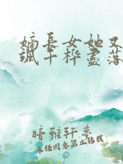 嫡长女她又美又飒千桦尽落小说txt下载