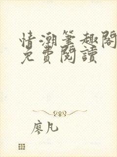 情潮笔趣阁全文免费阅读