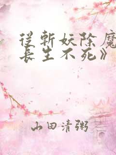 从斩妖除魔开始长生不死》