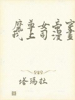 魔尊女帝穿越成我上司漫画