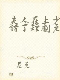 夫人在上少帅知错了短剧免费观看