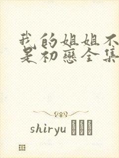 我的姐姐不可能是初恋全集在线观看