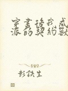 穿书后我成了反派的契约兽 小说