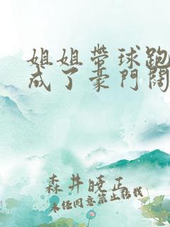 姐姐带球跑后我成了豪门阔太全文免费阅读