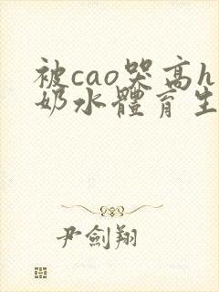 被cao哭高h奶水体育生h