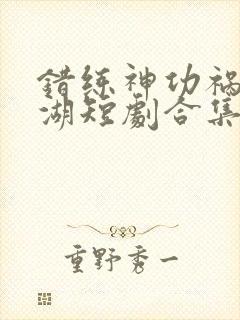 错练神功祸乱江湖短剧合集