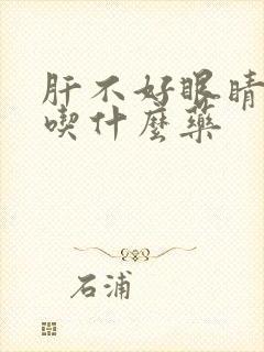 肝不好眼睛模糊吃什么药