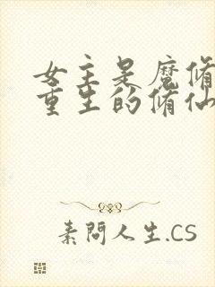 女主是魔修夺舍重生的修仙文