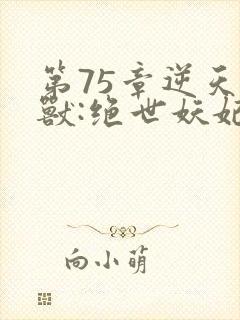 第75章逆天萌兽:绝世妖妃倾天下