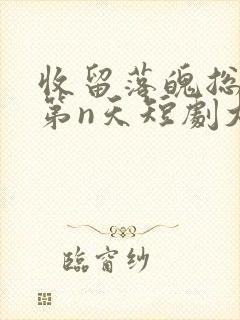 收留落魄总裁的第n天短剧大结局