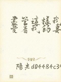 尽管这样我还是爱着我的妻子