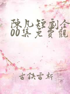 陈凡短剧全部100集免费观看