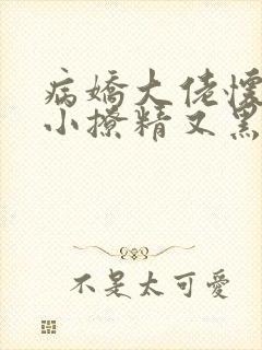 病娇大佬怀里的小撩精又黑化了全文阅读