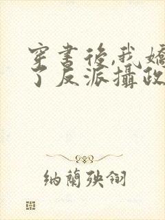 穿书后,我娇养了反派摄政王小说