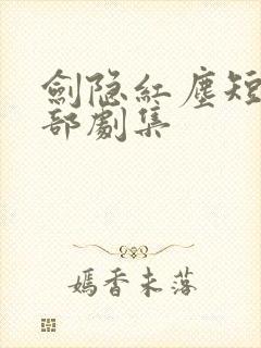 剑隐红尘短剧全部剧集